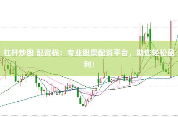 杠杆炒股 配资栈：专业股票配资平台，助您轻松盈利！