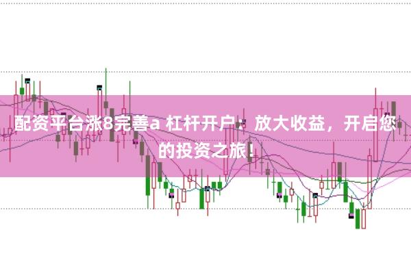 配资平台涨8完善a 杠杆开户：放大收益，开启您的投资之旅！