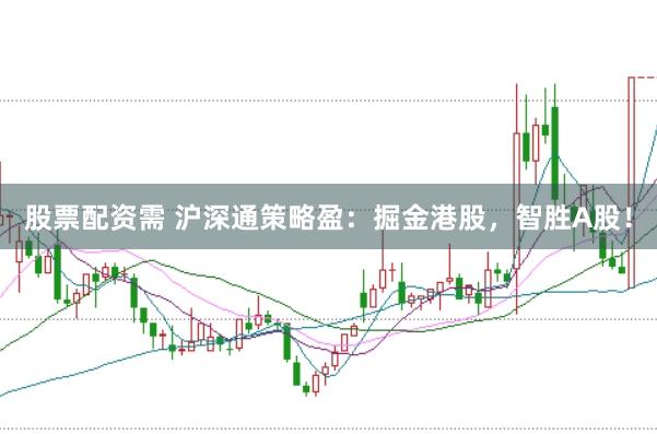 股票配资需 沪深通策略盈：掘金港股，智胜A股！