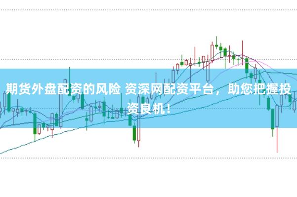 期货外盘配资的风险 资深网配资平台，助您把握投资良机！