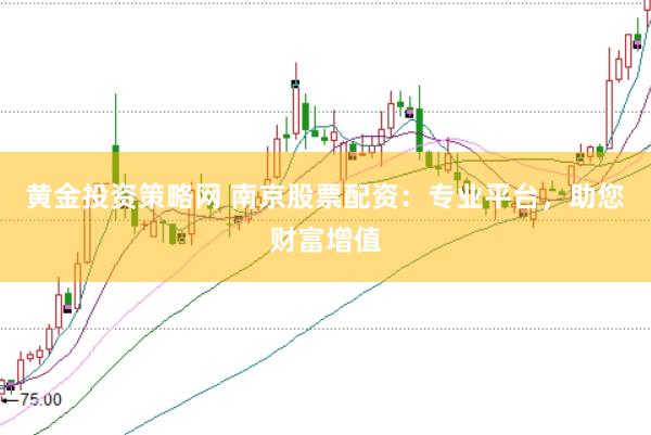 黄金投资策略网 南京股票配资：专业平台，助您财富增值