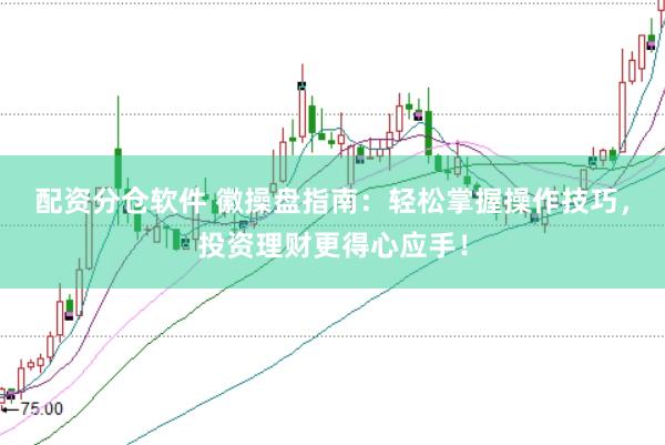 配资分仓软件 徽操盘指南：轻松掌握操作技巧，投资理财更得心应手！