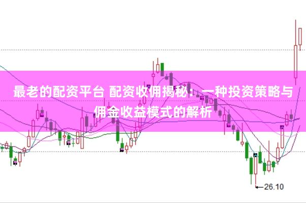 最老的配资平台 配资收佣揭秘：一种投资策略与佣金收益模式的解析
