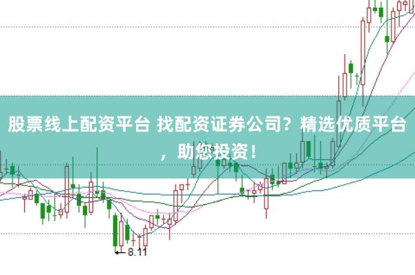 股票线上配资平台 找配资证券公司？精选优质平台，助您投资！