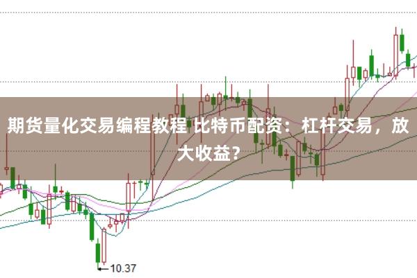期货量化交易编程教程 比特币配资：杠杆交易，放大收益？