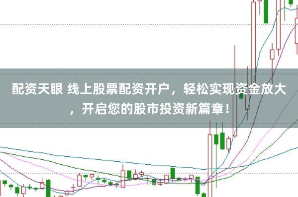 配资天眼 线上股票配资开户，轻松实现资金放大，开启您的股市投资新篇章！