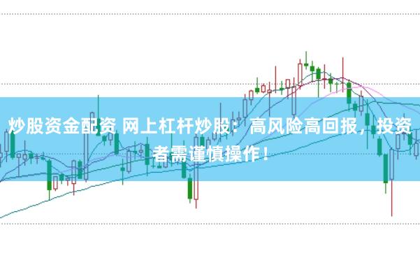 炒股资金配资 网上杠杆炒股：高风险高回报，投资者需谨慎操作！