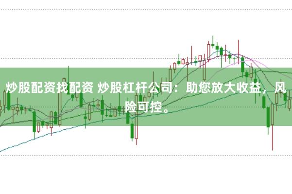 炒股配资找配资 炒股杠杆公司：助您放大收益，风险可控。