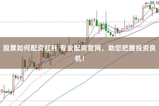 股票如何配资杠杆 专业配资官网，助您把握投资良机！