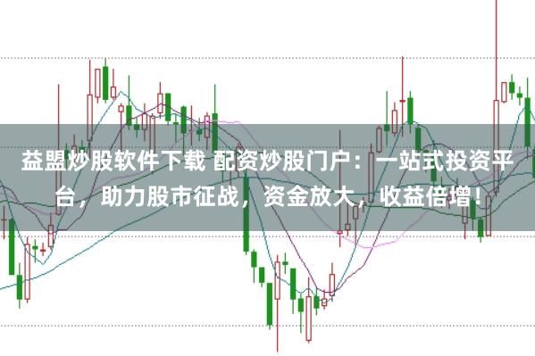 益盟炒股软件下载 配资炒股门户：一站式投资平台，助力股市征战，资金放大，收益倍增！