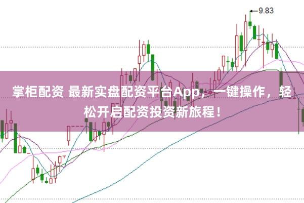 掌柜配资 最新实盘配资平台App，一键操作，轻松开启配资投资新旅程！