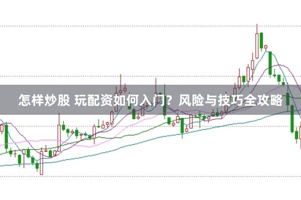 怎样炒股 玩配资如何入门？风险与技巧全攻略