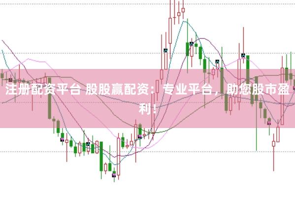 注册配资平台 股股赢配资：专业平台，助您股市盈利！