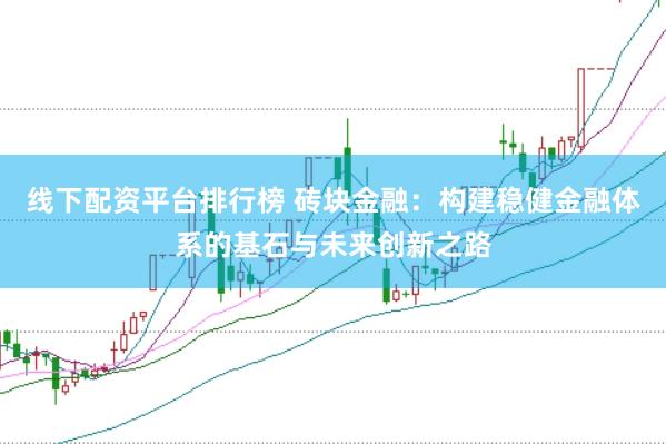 线下配资平台排行榜 砖块金融：构建稳健金融体系的基石与未来创新之路
