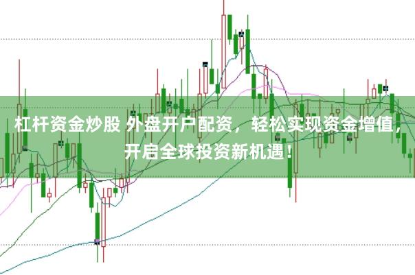 杠杆资金炒股 外盘开户配资，轻松实现资金增值，开启全球投资新机遇！