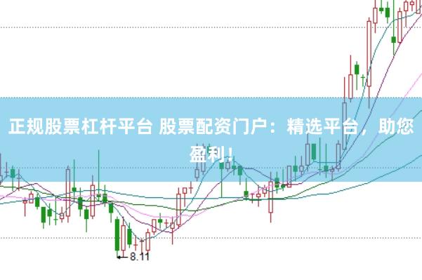 正规股票杠杆平台 股票配资门户：精选平台，助您盈利！