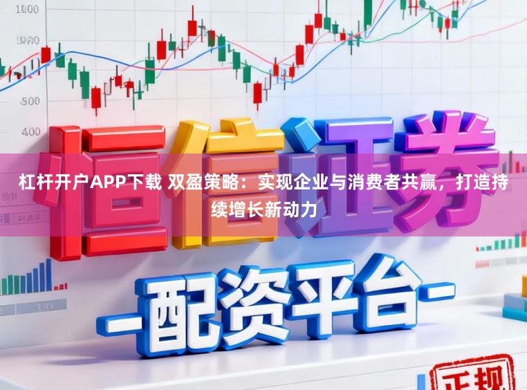 杠杆开户APP下载 双盈策略：实现企业与消费者共赢，打造持续增长新动力