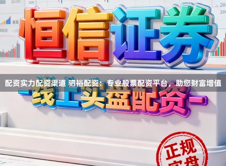 配资实力配资渠道 驷裕配资：专业股票配资平台，助您财富增值