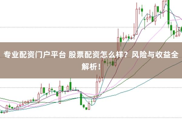 专业配资门户平台 股票配资怎么样？风险与收益全解析！
