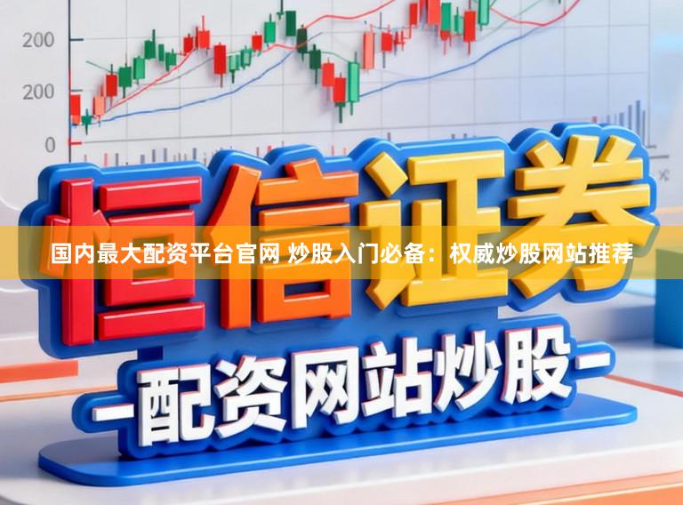 国内最大配资平台官网 炒股入门必备：权威炒股网站推荐