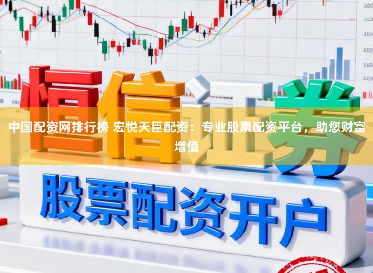 中国配资网排行榜 宏悦天臣配资：专业股票配资平台，助您财富增值