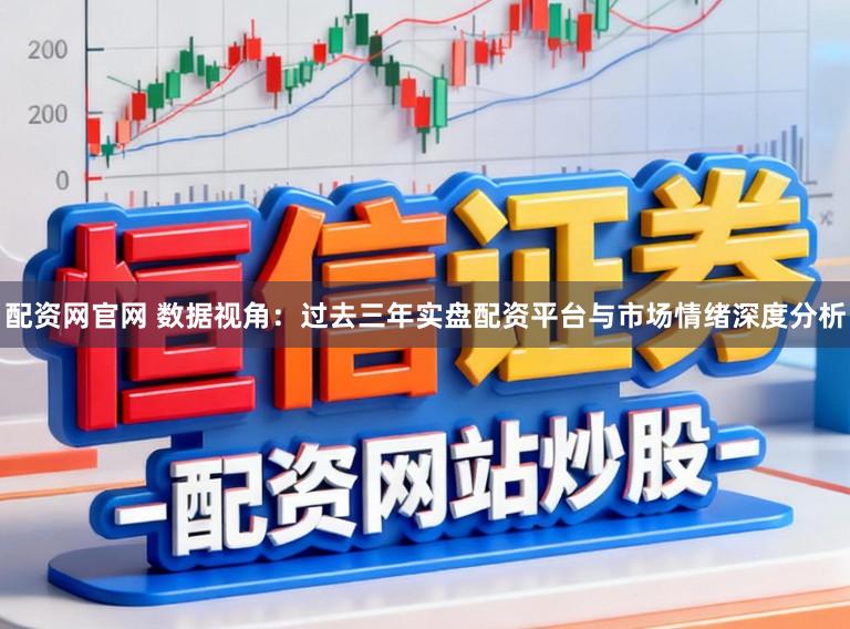 配资网官网 数据视角：过去三年实盘配资平台与市场情绪深度分析