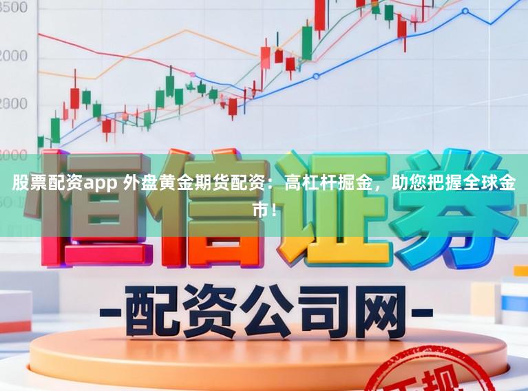 股票配资app 外盘黄金期货配资：高杠杆掘金，助您把握全球金市！