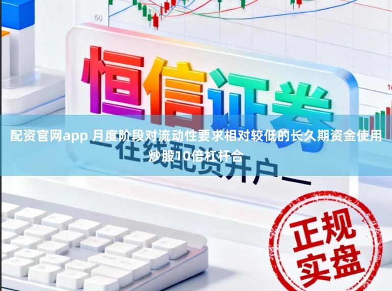 配资官网app 月度阶段对流动性要求相对较低的长久期资金使用炒股10倍杠杆合