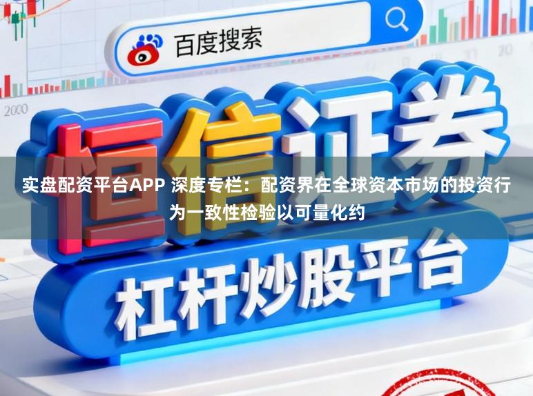 实盘配资平台APP 深度专栏：配资界在全球资本市场的投资行为一致性检验以可量化约