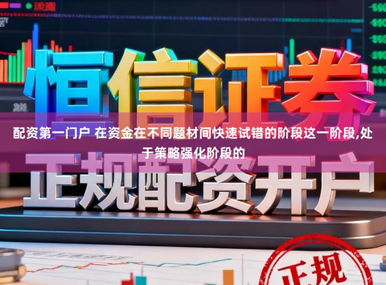 配资第一门户 在资金在不同题材间快速试错的阶段这一阶段,处于策略强化阶段的