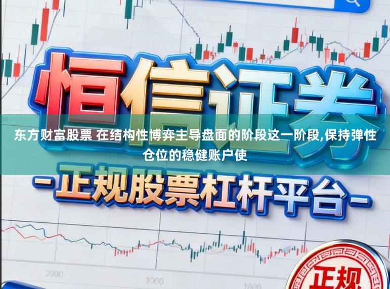 东方财富股票 在结构性博弈主导盘面的阶段这一阶段,保持弹性仓位的稳健账户使