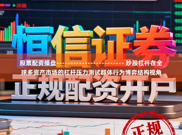 股票配资操盘------------------------ 炒股杠杆在全球多资产市场的杠杆压力测试群体行为博弈结构视角