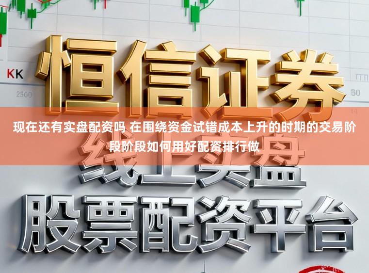 现在还有实盘配资吗 在围绕资金试错成本上升的时期的交易阶段阶段如何用好配资排行做