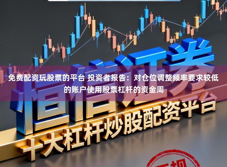 免费配资玩股票的平台 投资者报告：对仓位调整频率要求较低的账户使用股票杠杆的资金周