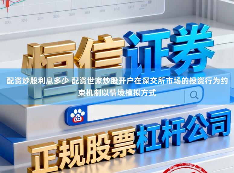 配资炒股利息多少 配资世家炒股开户在深交所市场的投资行为约束机制以情境模拟方式