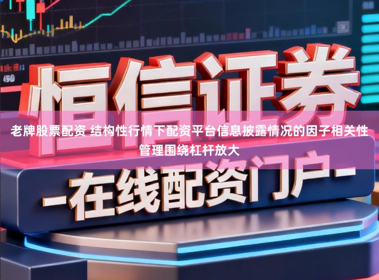 老牌股票配资 结构性行情下配资平台信息披露情况的因子相关性管理围绕杠杆放大