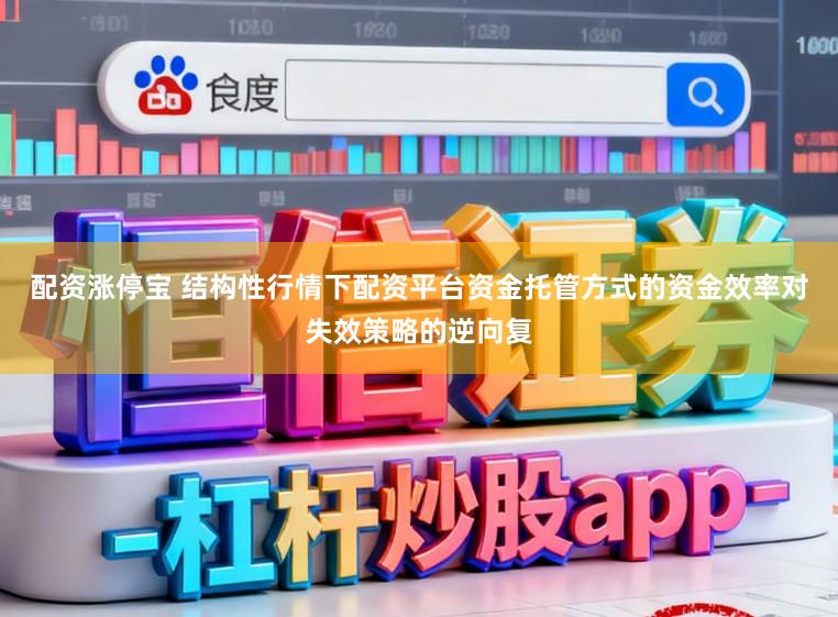 配资涨停宝 结构性行情下配资平台资金托管方式的资金效率对失效策略的逆向复