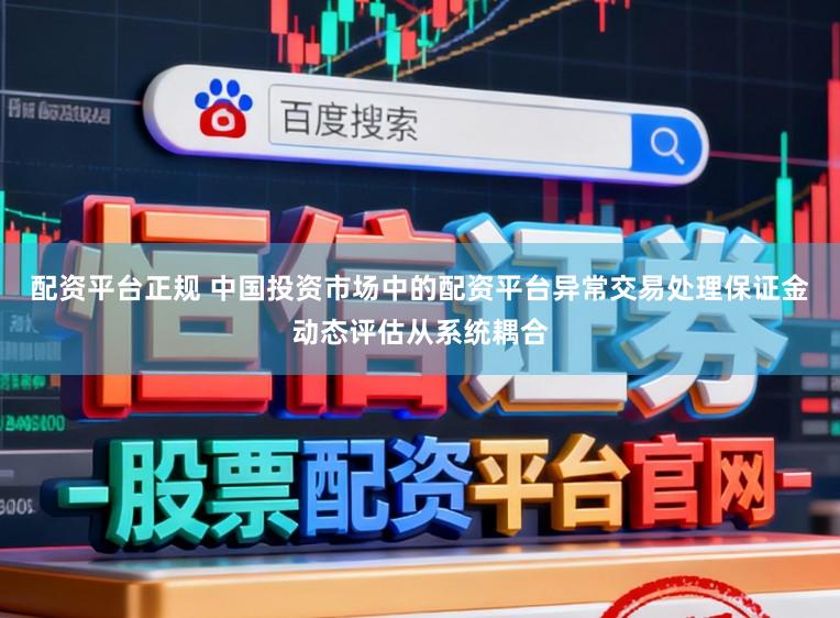 配资平台正规 中国投资市场中的配资平台异常交易处理保证金动态评估从系统耦合