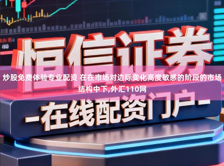炒股免费体验专业配资 在在市场对边际变化高度敏感的阶段的市场结构中下,外汇110网