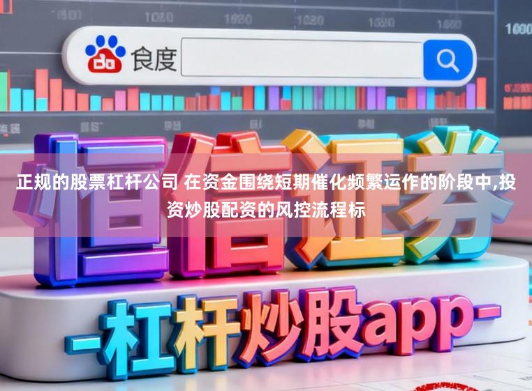 正规的股票杠杆公司 在资金围绕短期催化频繁运作的阶段中,投资炒股配资的风控流程标