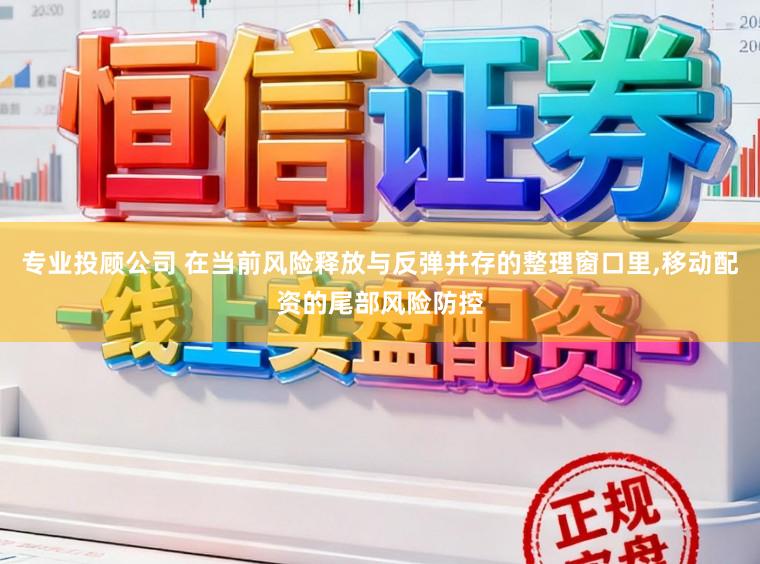 专业投顾公司 在当前风险释放与反弹并存的整理窗口里,移动配资的尾部风险防控