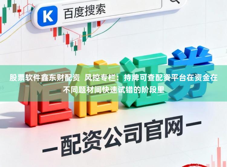 股票软件鑫东财配资  风控专栏：持牌可查配资平台在资金在不同题材间快速试错的阶段里