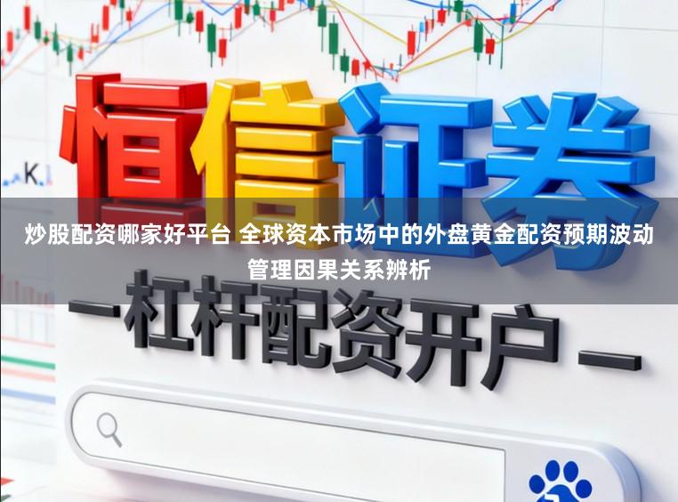炒股配资哪家好平台 全球资本市场中的外盘黄金配资预期波动管理因果关系辨析