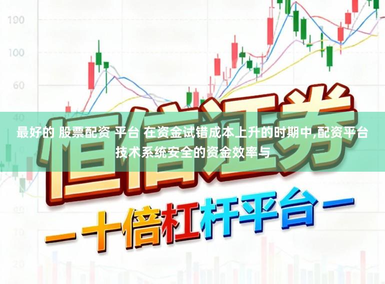 最好的 股票配资 平台 在资金试错成本上升的时期中,配资平台技术系统安全的资金效率与