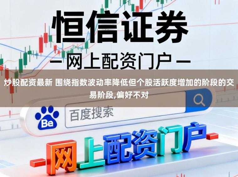 炒股配资最新 围绕指数波动率降低但个股活跃度增加的阶段的交易阶段,偏好不对