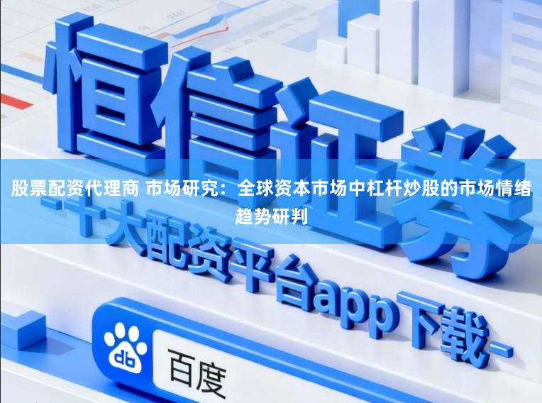 股票配资代理商 市场研究：全球资本市场中杠杆炒股的市场情绪趋势研判