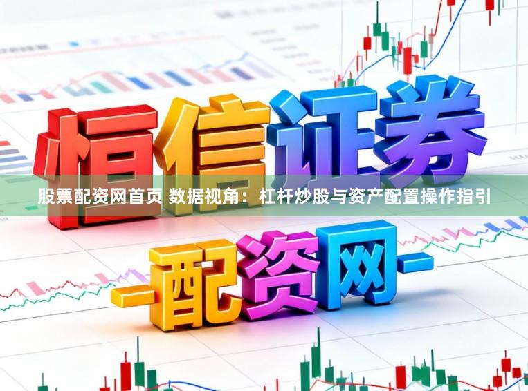 股票配资网首页 数据视角：杠杆炒股与资产配置操作指引