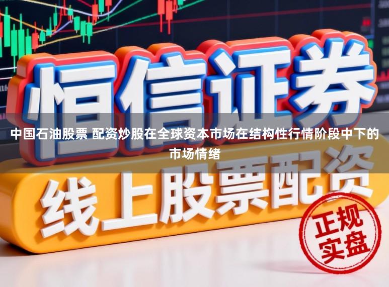 中国石油股票 配资炒股在全球资本市场在结构性行情阶段中下的市场情绪