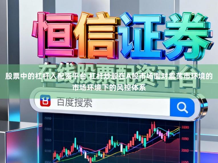 股票中的杠杆入配资平台 杠杆炒股在A股市场面对震荡市环境的市场环境下的风控体系