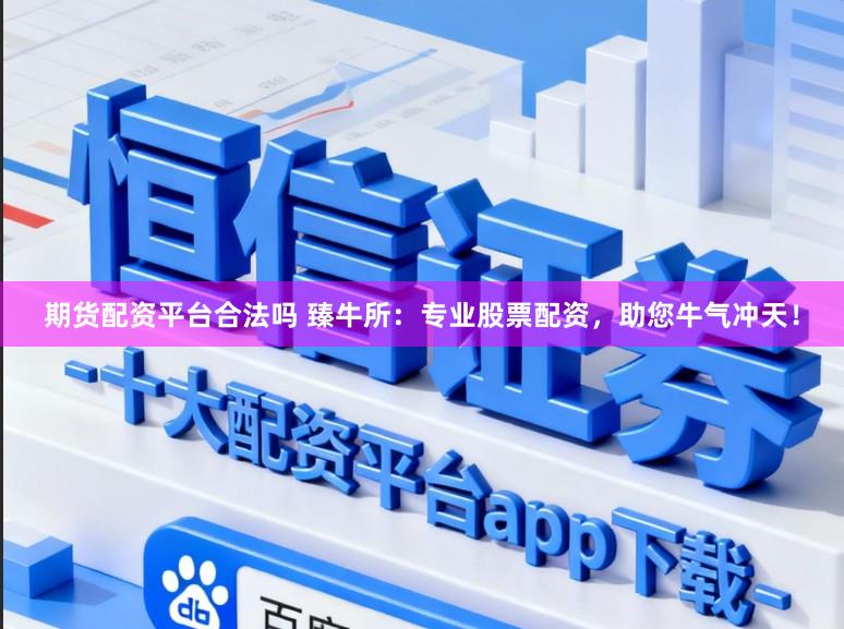 期货配资平台合法吗 臻牛所：专业股票配资，助您牛气冲天！